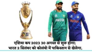 Asia Cup 2023 to begin on August 30; India will play Pakistan on September 2 in Colombo