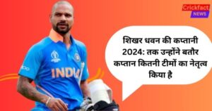 शिखर धवन की कप्तानी 2024: तक उन्होंने बतौर कप्तान कितनी टीमों का नेतृत्व किया है, उन टीमों का क्या नाम है?