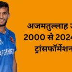 अजमतुल्लाह उमरजई: 2000 से 2024 तक का ट्रांसफॉर्मेशन जर्नी, उम्र, रिकॉर्ड, नेटवर्क, फैमिली और कुछ रोचक बातें।